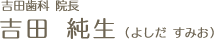 吉田歯科 院長 吉田 純生(よしだ すみお)